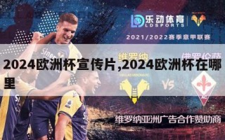 2024欧洲杯宣传片,2024欧洲杯在哪里