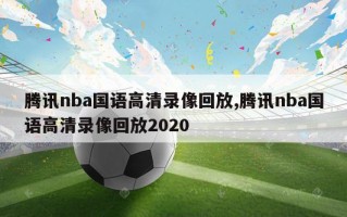 腾讯nba国语高清录像回放,腾讯nba国语高清录像回放2020