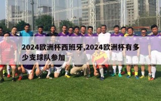 2024欧洲杯西班牙,2024欧洲杯有多少支球队参加