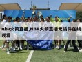 nba火箭直播,NBA火箭直播无插件在线观看