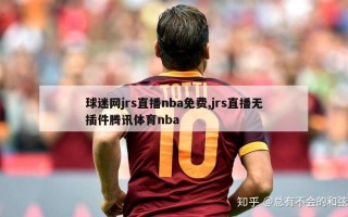 球迷网jrs直播nba免费,jrs直播无插件腾讯体育nba