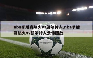 nba季后赛热火vs凯尔特人,nba季后赛热火vs凯尔特人录像回放