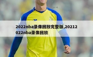 2022nba录像回放完整版,20212022nba录像回放