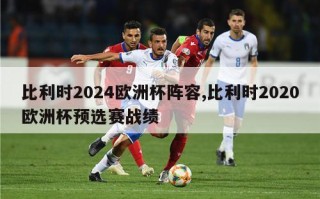 比利时2024欧洲杯阵容,比利时2020欧洲杯预选赛战绩