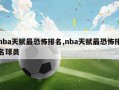 nba天赋最恐怖排名,nba天赋最恐怖排名球员