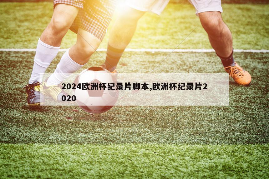 2024欧洲杯纪录片脚本,欧洲杯纪录片2020