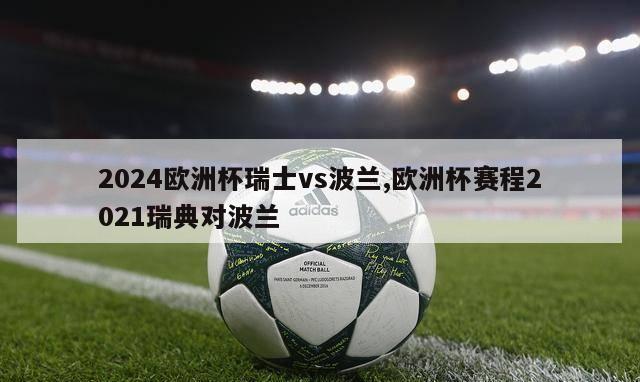 2024欧洲杯瑞士vs波兰,欧洲杯赛程2021瑞典对波兰