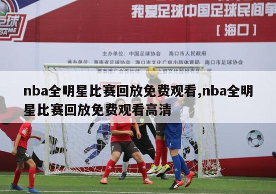 nba全明星比赛回放免费观看,nba全明星比赛回放免费观看高清