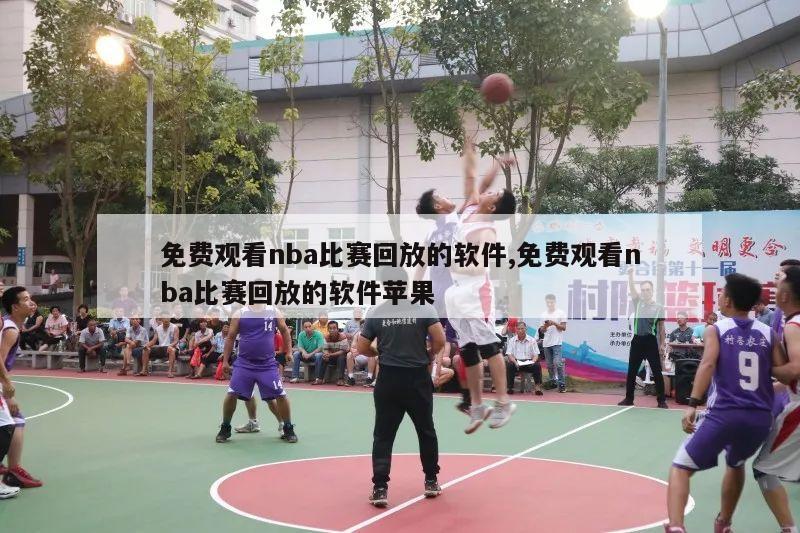 免费观看nba比赛回放的软件,免费观看nba比赛回放的软件苹果