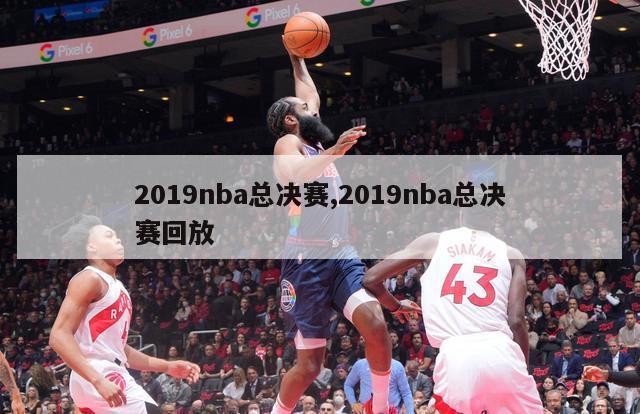 2019nba总决赛,2019nba总决赛回放