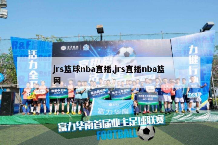 jrs篮球nba直播,jrs直播nba篮网