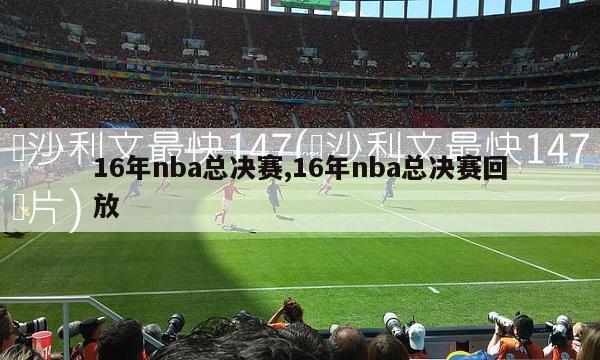 16年nba总决赛,16年nba总决赛回放