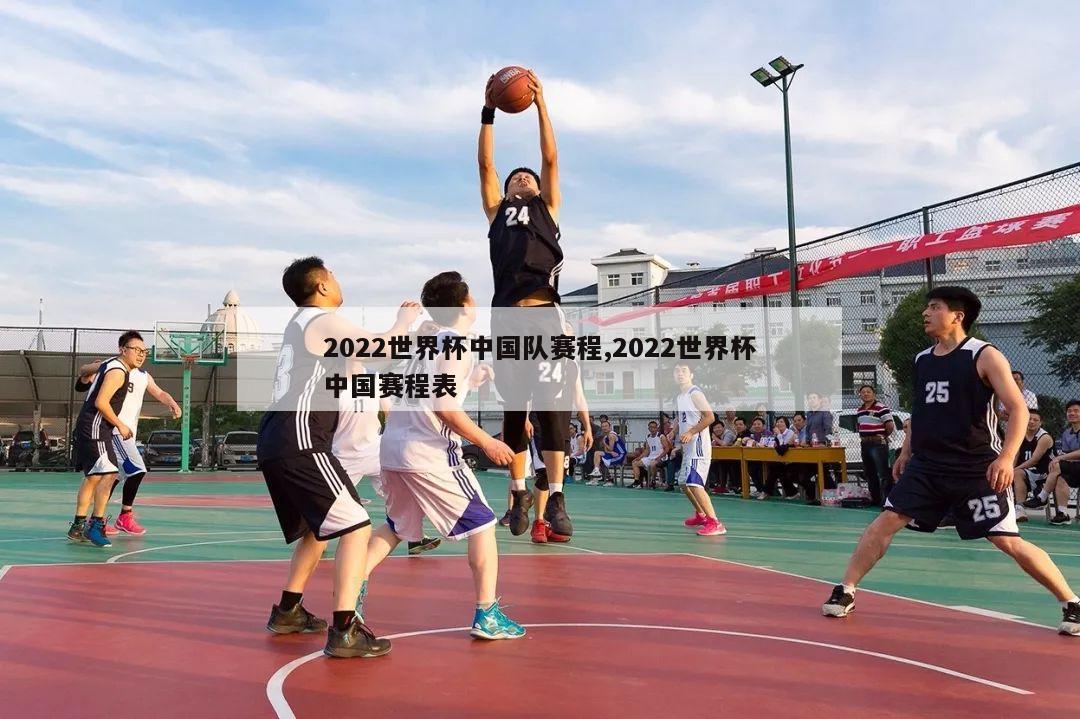 2022世界杯中国队赛程,2022世界杯中国赛程表