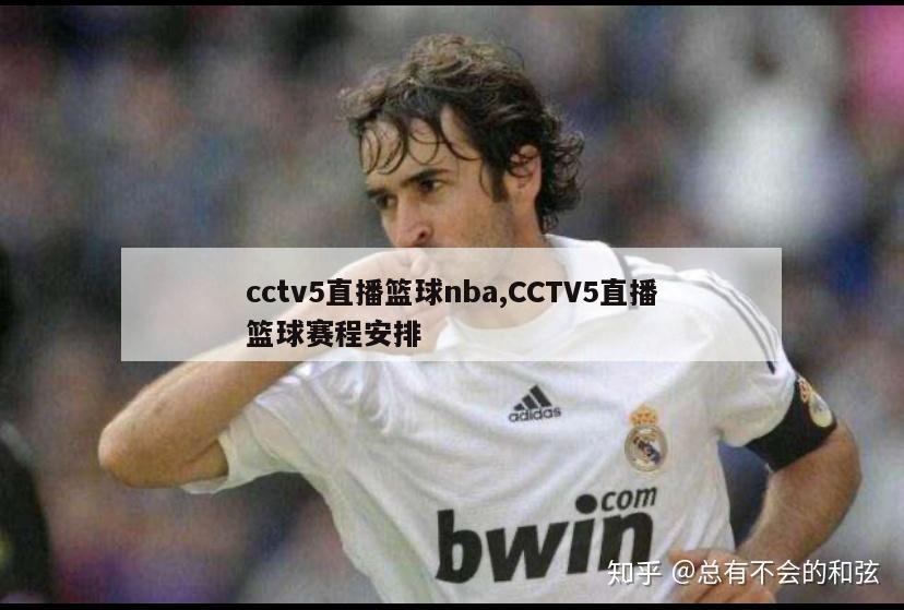 cctv5直播篮球nba,CCTV5直播篮球赛程安排