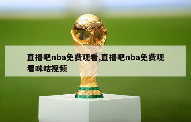 直播吧nba免费观看,直播吧nba免费观看咪咕视频