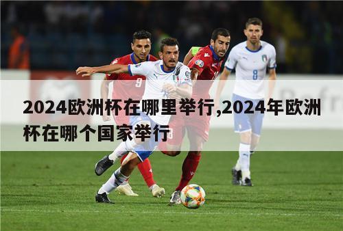 2024欧洲杯在哪里举行,2024年欧洲杯在哪个国家举行