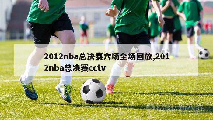 2012nba总决赛六场全场回放,2012nba总决赛cctv