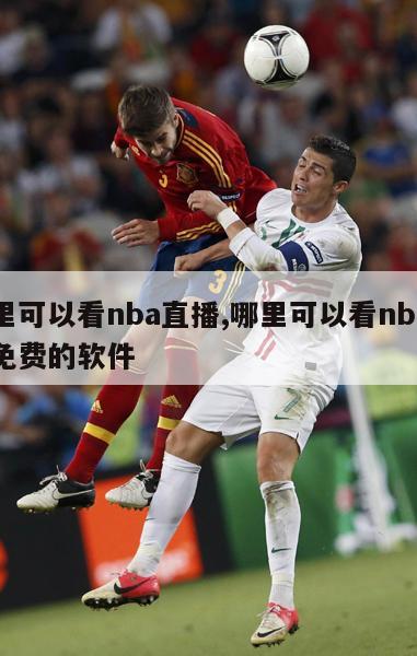 哪里可以看nba直播,哪里可以看nba直播免费的软件