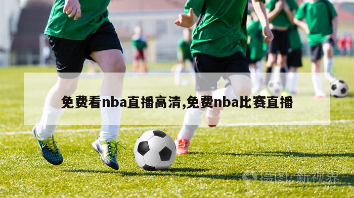 免费看nba直播高清,免费nba比赛直播