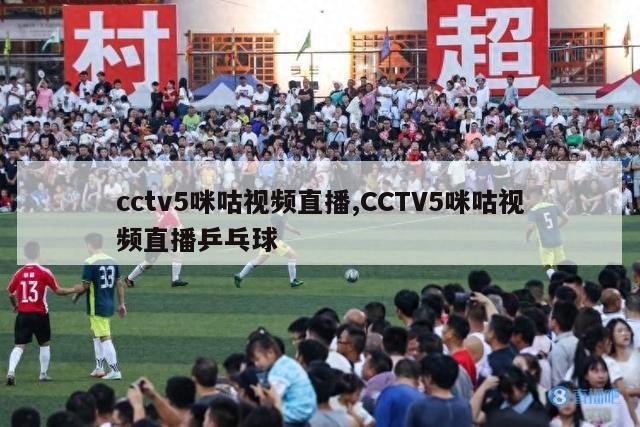 cctv5咪咕视频直播,CCTV5咪咕视频直播乒乓球