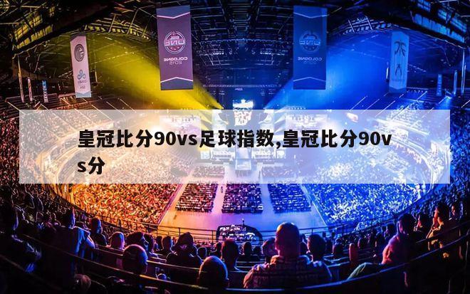 皇冠比分90vs足球指数,皇冠比分90vs分