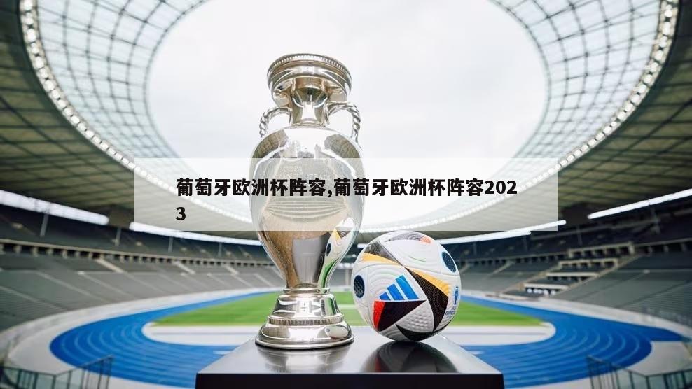 葡萄牙欧洲杯阵容,葡萄牙欧洲杯阵容2023