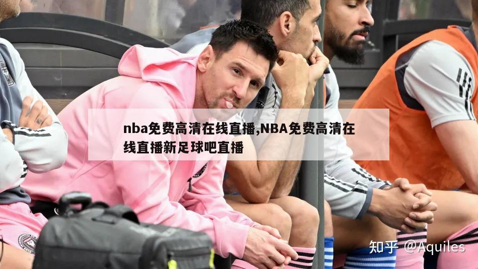 nba免费高清在线直播,NBA免费高清在线直播新足球吧直播