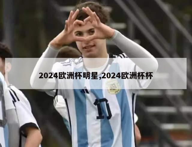 2024欧洲杯明星,2024欧洲杯杯