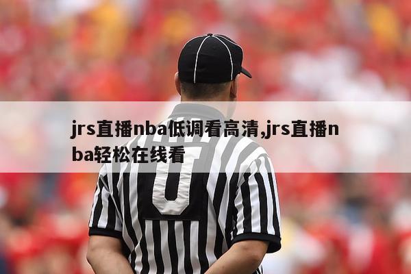 jrs直播nba低调看高清,jrs直播nba轻松在线看