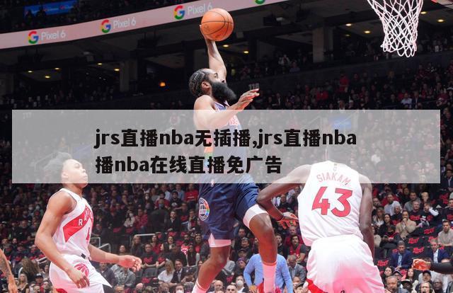 jrs直播nba无插播,jrs直播nba播nba在线直播免广告