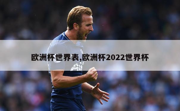 欧洲杯世界表,欧洲杯2022世界杯