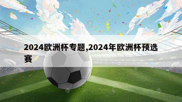 2024欧洲杯专题,2024年欧洲杯预选赛