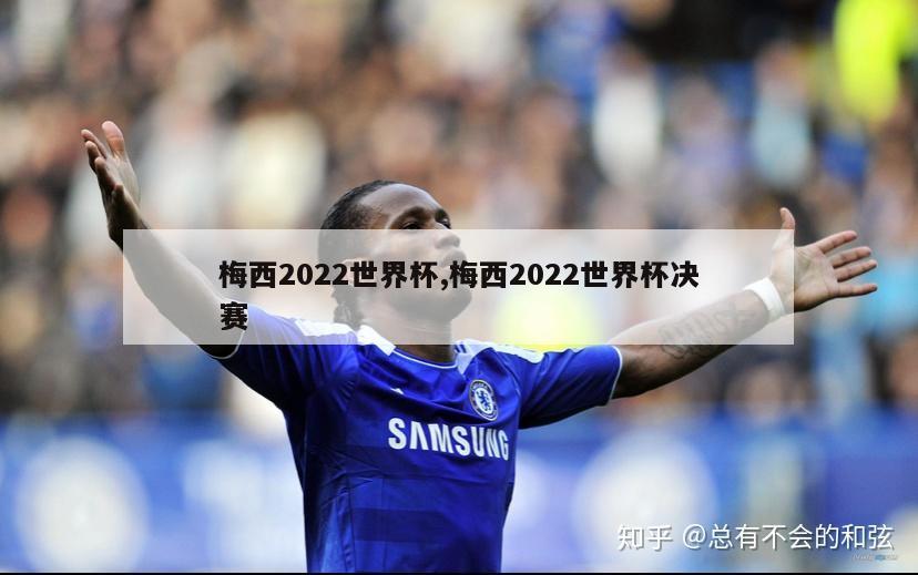 梅西2022世界杯,梅西2022世界杯决赛