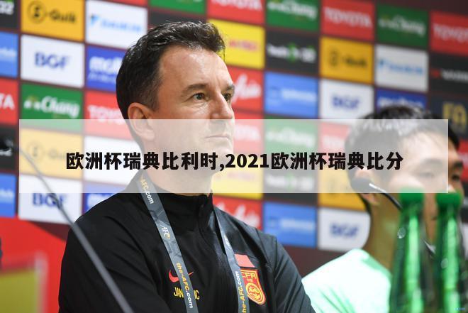 欧洲杯瑞典比利时,2021欧洲杯瑞典比分