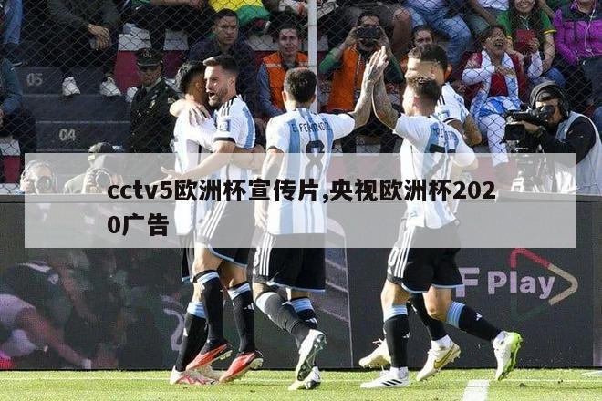 cctv5欧洲杯宣传片,央视欧洲杯2020广告