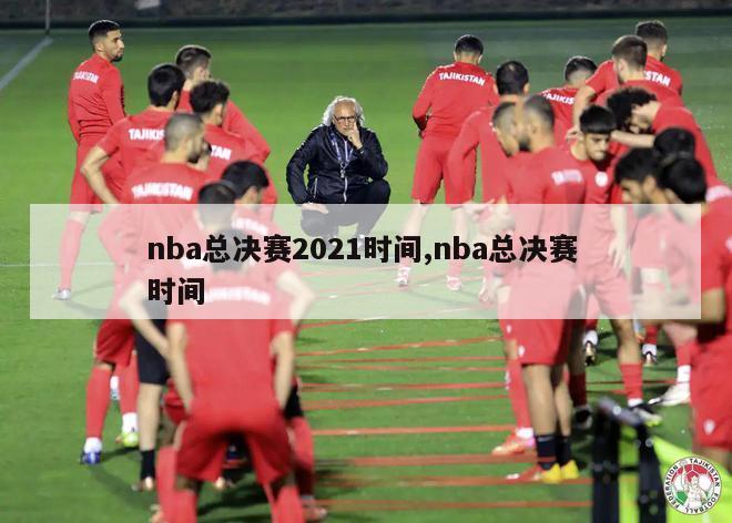 nba总决赛2021时间,nba总决赛 时间