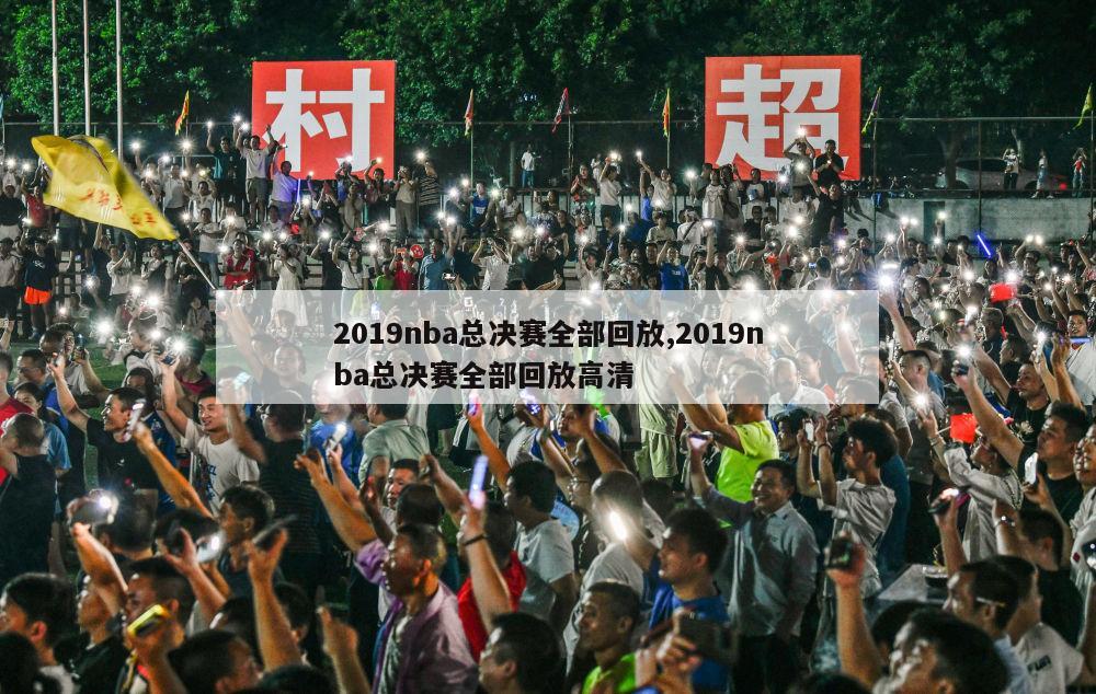 2019nba总决赛全部回放,2019nba总决赛全部回放高清