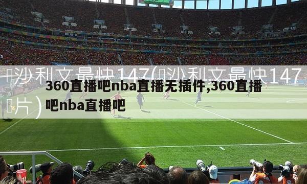 360直播吧nba直播无插件,360直播吧nba直播吧