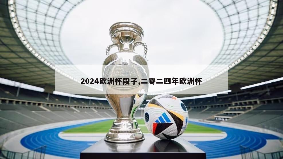 2024欧洲杯段子,二零二四年欧洲杯