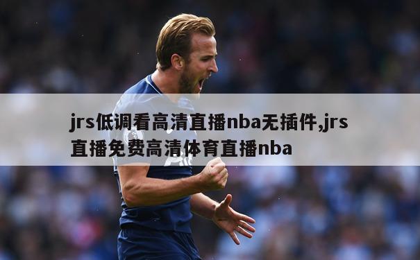 jrs低调看高清直播nba无插件,jrs直播免费高清体育直播nba