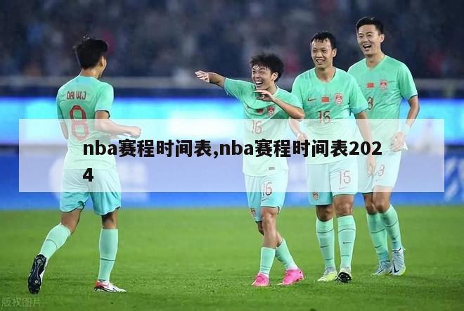 nba赛程时间表,nba赛程时间表2024