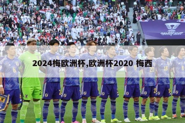 2024梅欧洲杯,欧洲杯2020 梅西