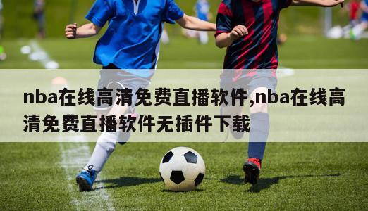 nba在线高清免费直播软件,nba在线高清免费直播软件无插件下载