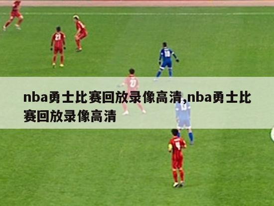 nba勇士比赛回放录像高清,nba勇士比赛回放录像高清