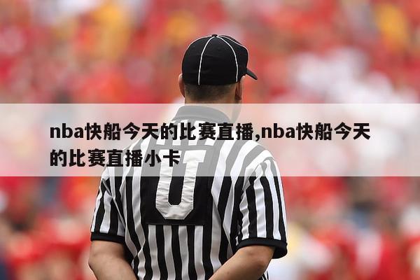 nba快船今天的比赛直播,nba快船今天的比赛直播小卡