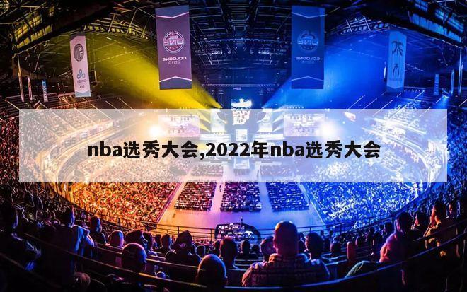 nba选秀大会,2022年nba选秀大会