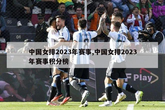 中国女排2023年赛事,中国女排2023年赛事积分榜