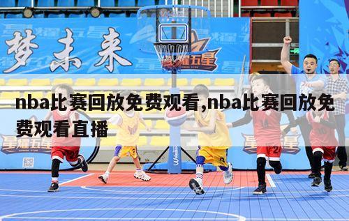 nba比赛回放免费观看,nba比赛回放免费观看直播