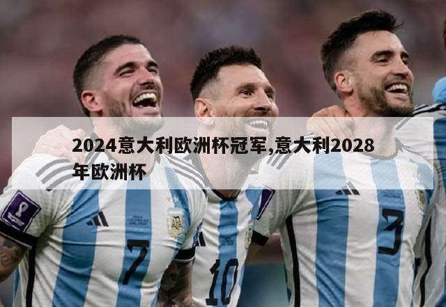 2024意大利欧洲杯冠军,意大利2028年欧洲杯