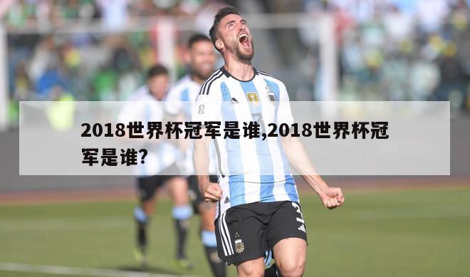 2018世界杯冠军是谁,2018世界杯冠军是谁?